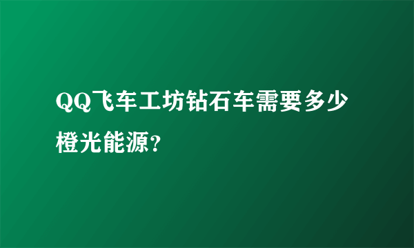 QQ飞车工坊钻石车需要多少橙光能源？