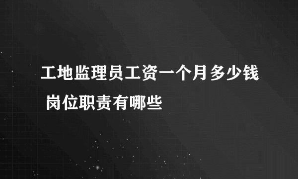 工地监理员工资一个月多少钱 岗位职责有哪些