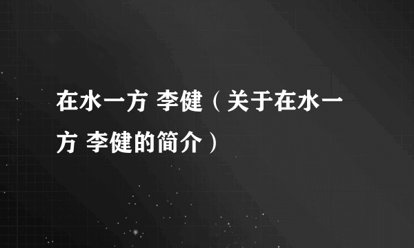 在水一方 李健（关于在水一方 李健的简介）