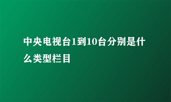 中央电视台1到10台分别是什么类型栏目