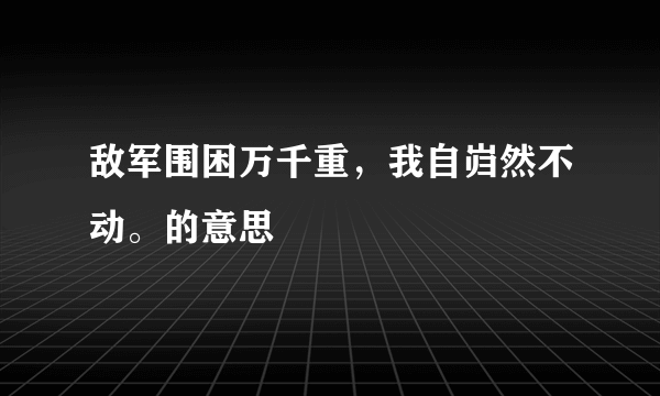 敌军围困万千重，我自岿然不动。的意思