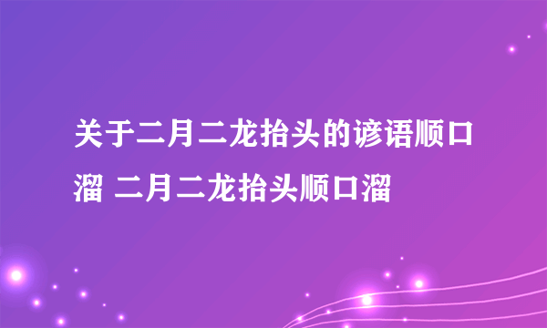 关于二月二龙抬头的谚语顺口溜 二月二龙抬头顺口溜