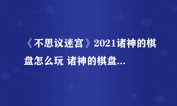 《不思议迷宫》2021诸神的棋盘怎么玩 诸神的棋盘活动玩法攻略