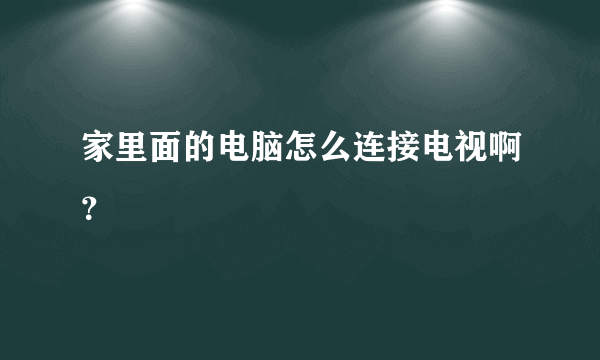 家里面的电脑怎么连接电视啊？