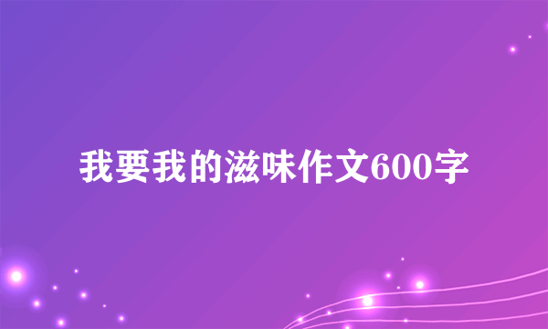 我要我的滋味作文600字