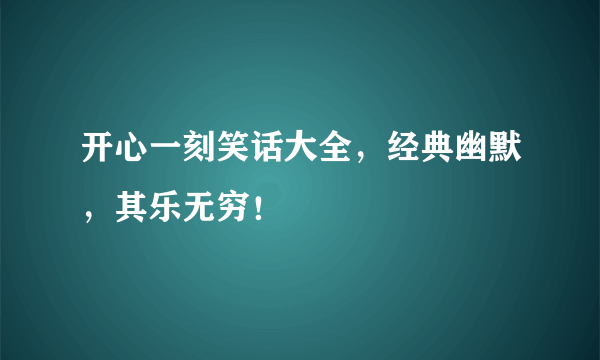 开心一刻笑话大全，经典幽默，其乐无穷！