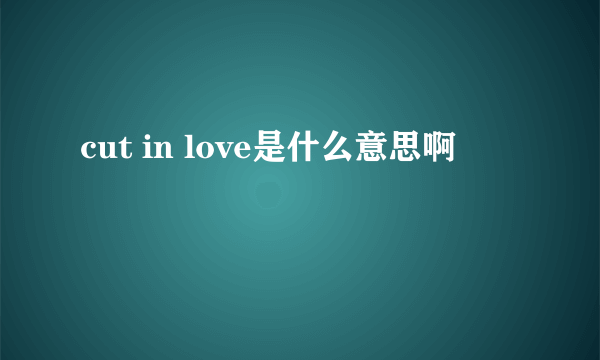 cut in love是什么意思啊