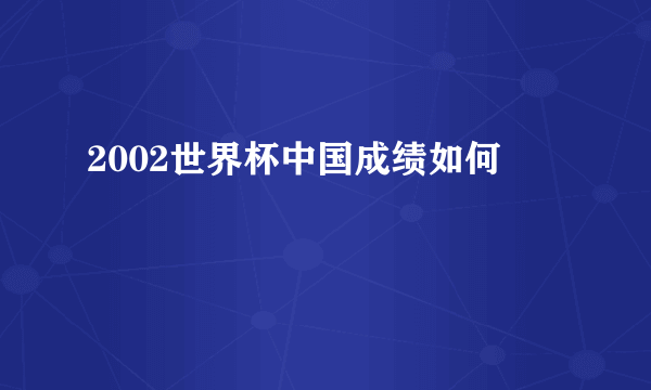 2002世界杯中国成绩如何