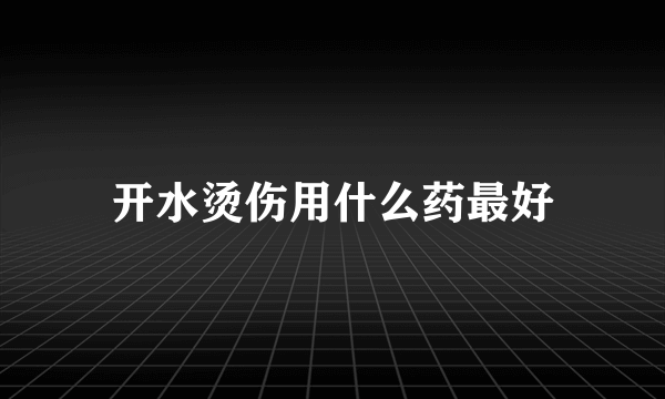 开水烫伤用什么药最好