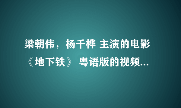 梁朝伟，杨千桦 主演的电影《地下铁》 粤语版的视频地址是哪个