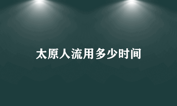 太原人流用多少时间