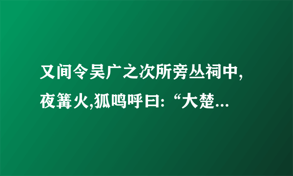 又间令吴广之次所旁丛祠中,夜篝火,狐鸣呼曰:“大楚兴,陈胜王。”是什么意思