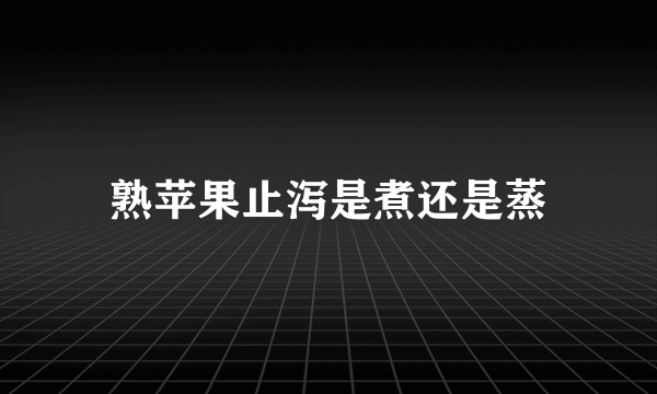 熟苹果止泻是煮还是蒸