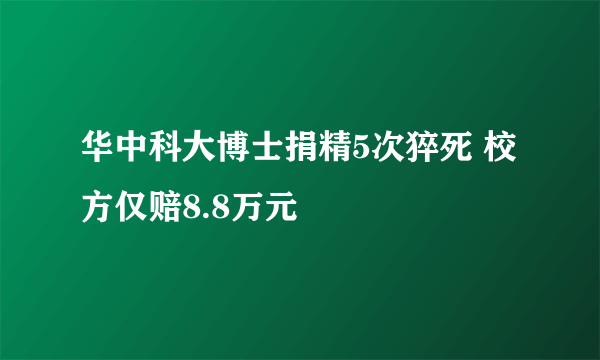 华中科大博士捐精5次猝死 校方仅赔8.8万元