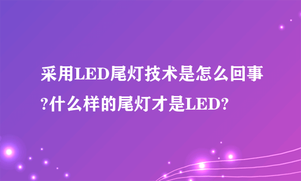 采用LED尾灯技术是怎么回事?什么样的尾灯才是LED?