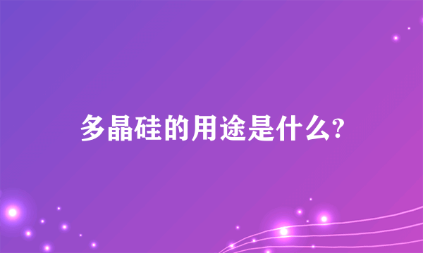 多晶硅的用途是什么?