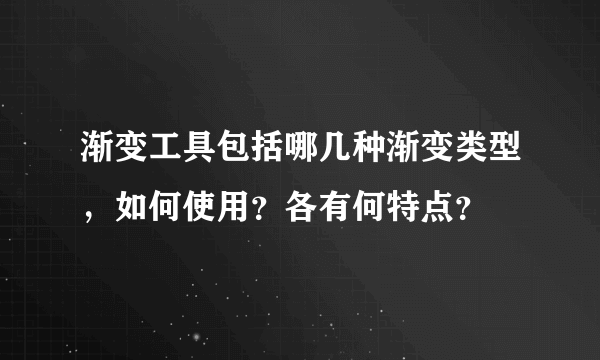 渐变工具包括哪几种渐变类型，如何使用？各有何特点？