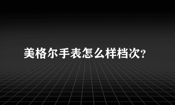 美格尔手表怎么样档次？