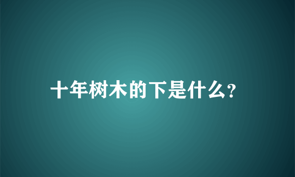 十年树木的下是什么？