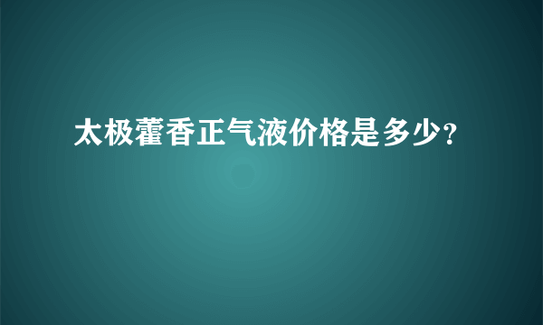 太极藿香正气液价格是多少？