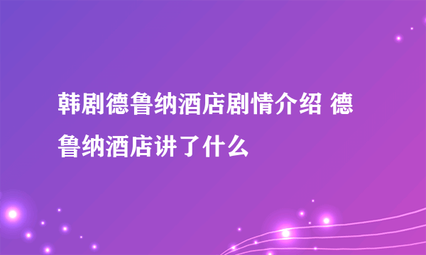 韩剧德鲁纳酒店剧情介绍 德鲁纳酒店讲了什么