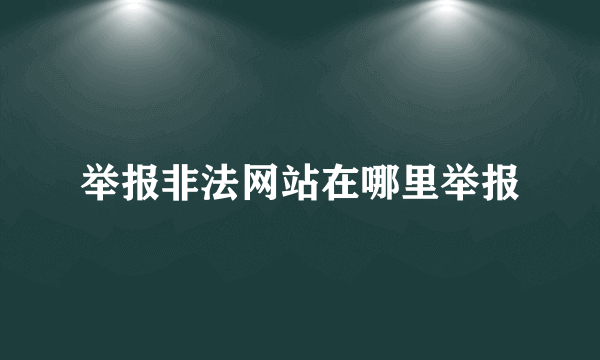 举报非法网站在哪里举报