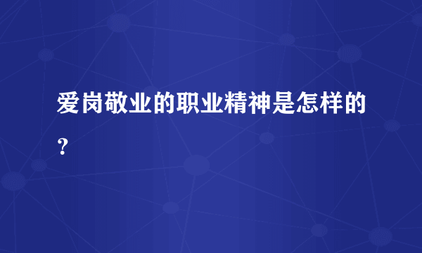 爱岗敬业的职业精神是怎样的？