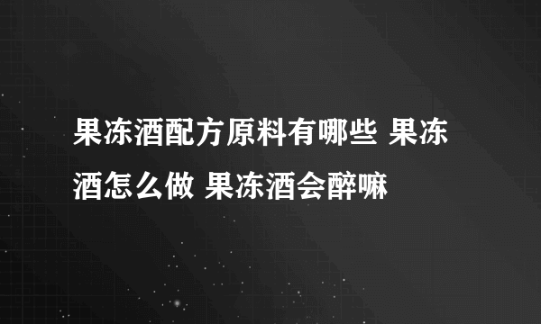 果冻酒配方原料有哪些 果冻酒怎么做 果冻酒会醉嘛