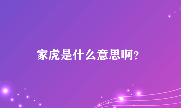 家虎是什么意思啊？