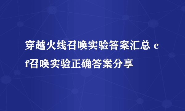 穿越火线召唤实验答案汇总 cf召唤实验正确答案分享