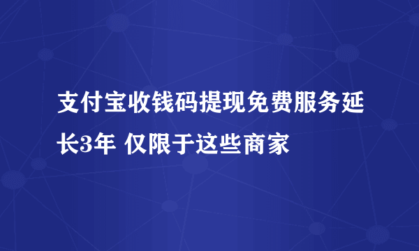 支付宝收钱码提现免费服务延长3年 仅限于这些商家