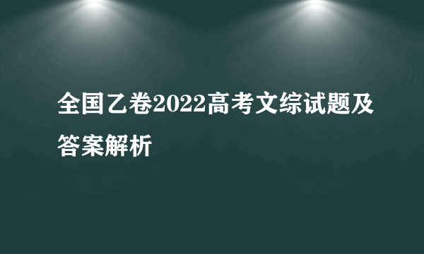 全国乙卷2022高考文综试题及答案解析