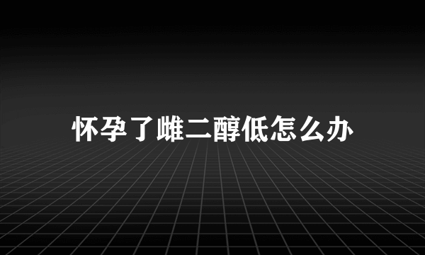 怀孕了雌二醇低怎么办