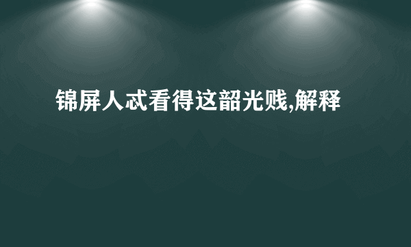 锦屏人忒看得这韶光贱,解释