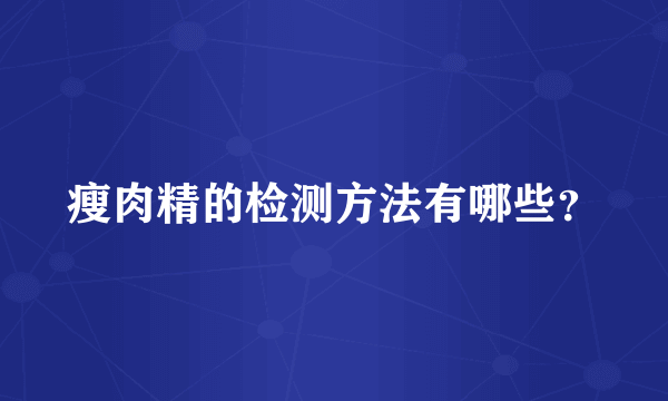 瘦肉精的检测方法有哪些？