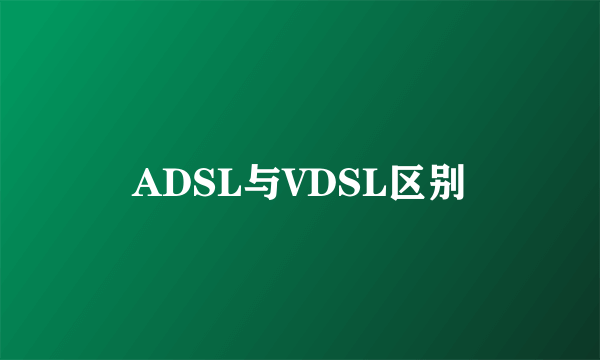 ADSL与VDSL区别