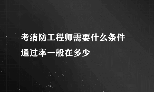 考消防工程师需要什么条件 通过率一般在多少