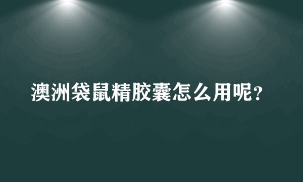 澳洲袋鼠精胶囊怎么用呢？