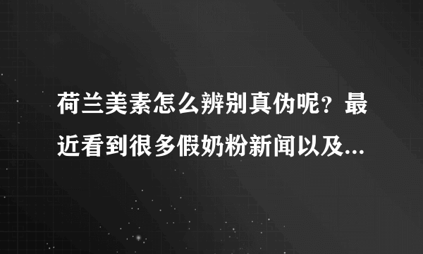 荷兰美素怎么辨别真伪呢？最近看到很多假奶粉新闻以及宝宝喝假...