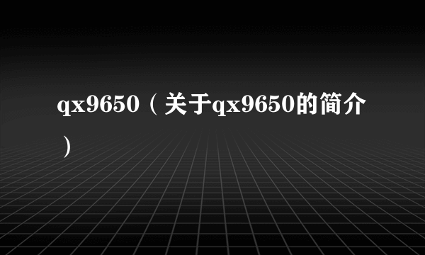 qx9650（关于qx9650的简介）