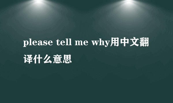 please tell me why用中文翻译什么意思