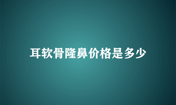 耳软骨隆鼻价格是多少