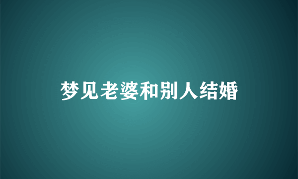 梦见老婆和别人结婚