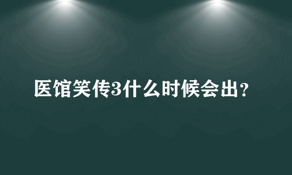 医馆笑传3什么时候会出？