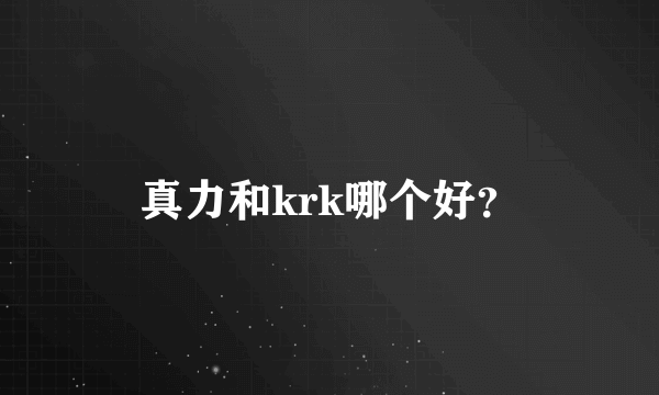 真力和krk哪个好？