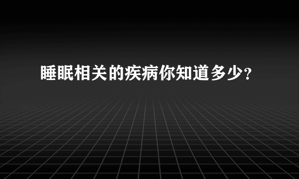 睡眠相关的疾病你知道多少？