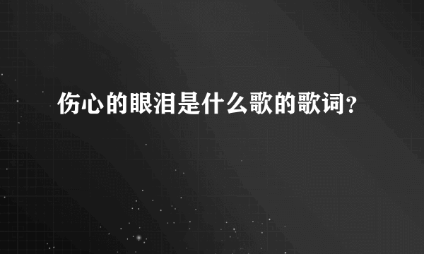 伤心的眼泪是什么歌的歌词？