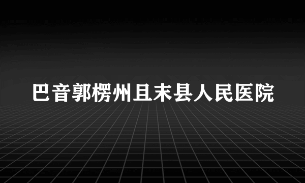 巴音郭楞州且末县人民医院