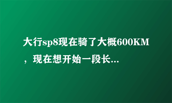 大行sp8现在骑了大概600KM，现在想开始一段长距离的骑行