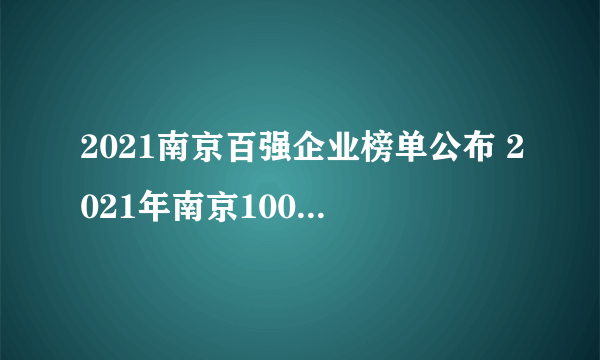 2021南京百强企业榜单公布 2021年南京100强企业名单一览